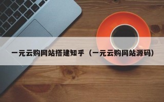 怒江一元云购网站搭建知乎（一元云购网站源码）