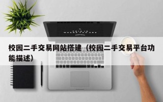 怒江校园二手交易网站搭建（校园二手交易平台功能描述）