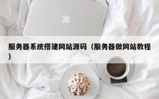 怒江服务器系统搭建网站源码（服务器做网站教程）
