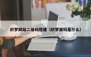 怒江织梦网站二维码搭建（织梦源码是什么）