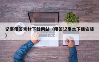 怒江记事便签素材下载网站（便签记事本下载安装）