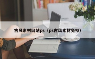 怒江古风素材网站ps（ps古风素材免抠）