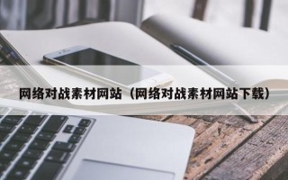 怒江网络对战素材网站（网络对战素材网站下载）