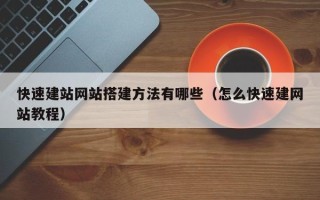 怒江快速建站网站搭建方法有哪些（怎么快速建网站教程）